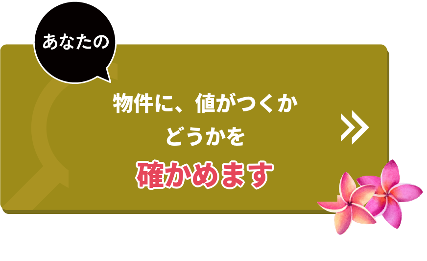 あなたの物件に、値がつくかどうかを確かめます