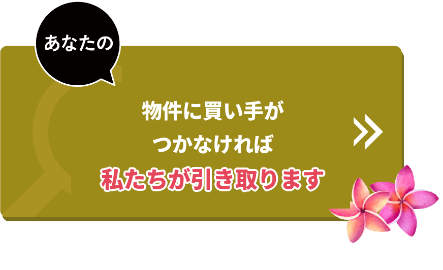 あなたの物件に買い手がつかなければ、私たちが引き取ります
